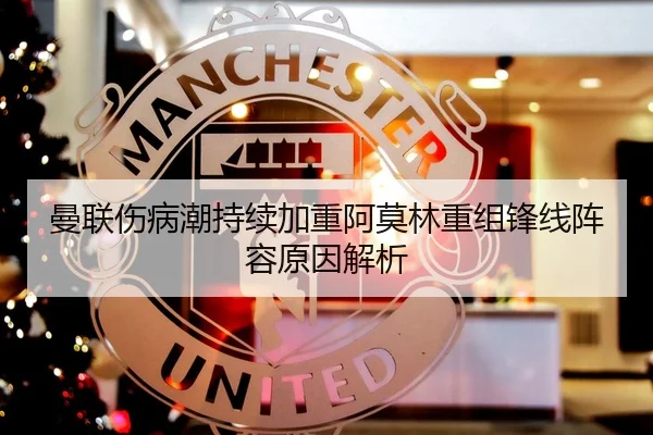 曼联伤病潮持续加重阿莫林重组锋线阵容原因解析